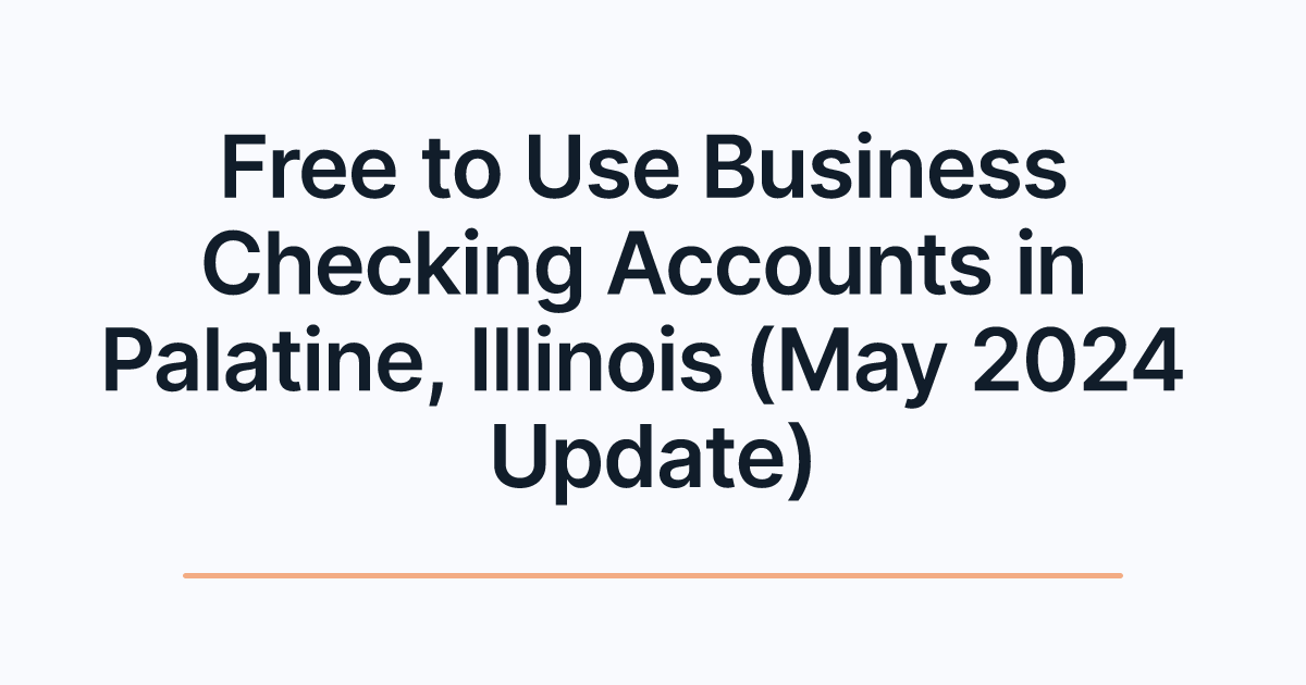Free to Use Business Checking Accounts in Palatine, Illinois (May 2024 Update)